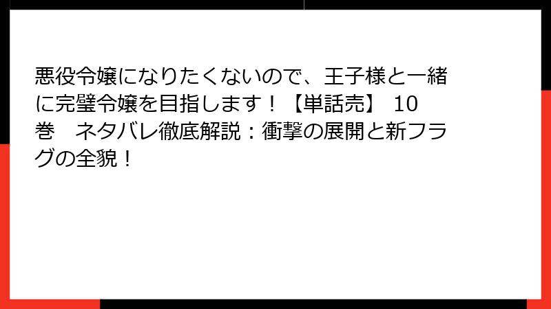 悪役令嬢になりたくないので、王子様と一緒に完璧令嬢を目指します！【単話売】 10巻　ネタバレ徹底解説：衝撃の展開と新フラグの全貌！