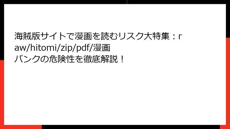 海賊版サイトで漫画を読むリスク大特集：raw/hitomi/zip/pdf/漫画バンクの危険性を徹底解説！