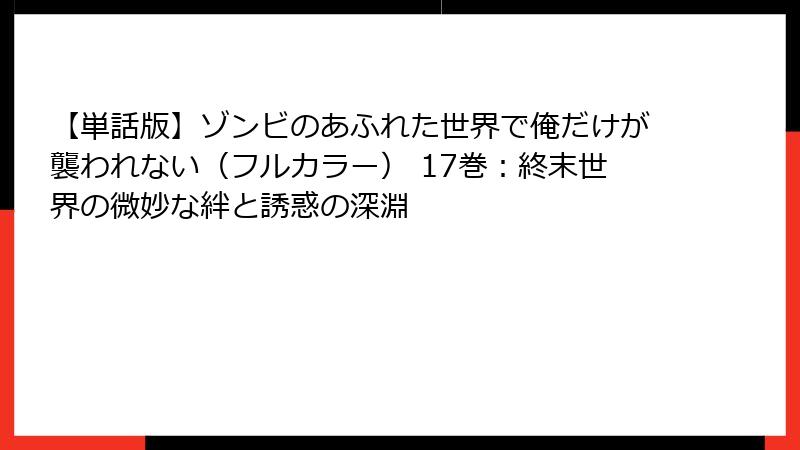【単話版】ゾンビのあふれた世界で俺だけが襲われない（フルカラー） 17巻：終末世界の微妙な絆と誘惑の深淵