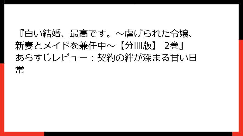『白い結婚、最高です。〜虐げられた令嬢、新妻とメイドを兼任中〜【分冊版】 2巻』あらすじレビュー：契約の絆が深まる甘い日常