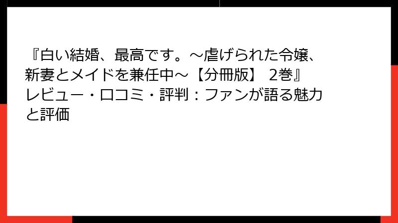 『白い結婚、最高です。〜虐げられた令嬢、新妻とメイドを兼任中〜【分冊版】 2巻』レビュー・口コミ・評判：ファンが語る魅力と評価