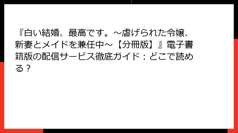 『白い結婚、最高です。〜虐げられた令嬢、新妻とメイドを兼任中〜【分冊版】』電子書籍版の配信サービス徹底ガイド：どこで読める？
