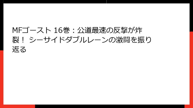MFゴースト 16巻：公道最速の反撃が炸裂！ シーサイドダブルレーンの激闘を振り返る