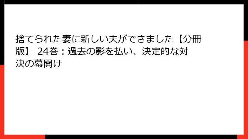 捨てられた妻に新しい夫ができました【分冊版】 24巻：過去の影を払い、決定的な対決の幕開け
