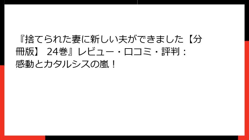 『捨てられた妻に新しい夫ができました【分冊版】 24巻』レビュー・口コミ・評判：感動とカタルシスの嵐！