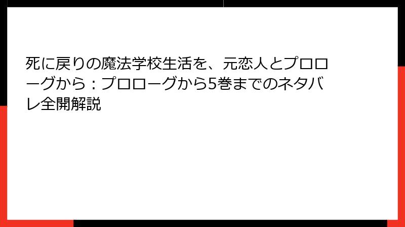 死に戻りの魔法学校生活を、元恋人とプロローグから：プロローグから5巻までのネタバレ全開解説