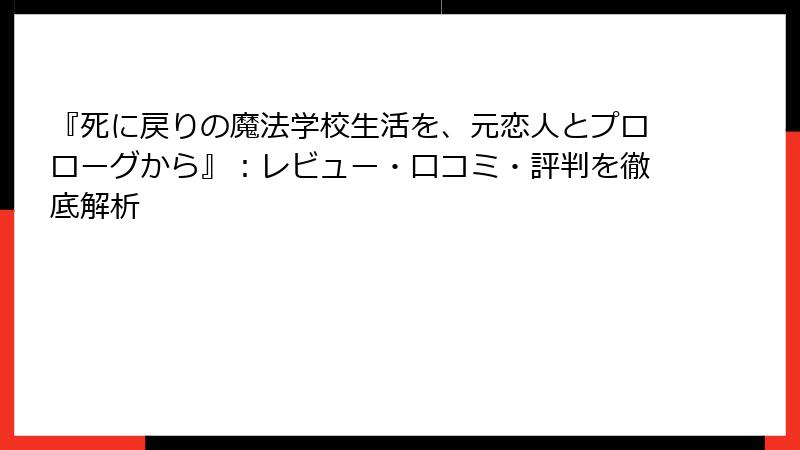 『死に戻りの魔法学校生活を、元恋人とプロローグから』：レビュー・口コミ・評判を徹底解析