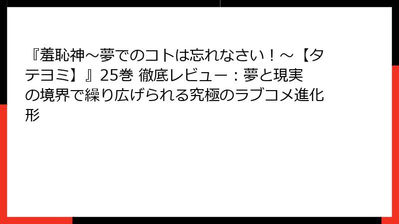 『羞恥神～夢でのコトは忘れなさい！～【タテヨミ】』25巻 徹底レビュー：夢と現実の境界で繰り広げられる究極のラブコメ進化形
