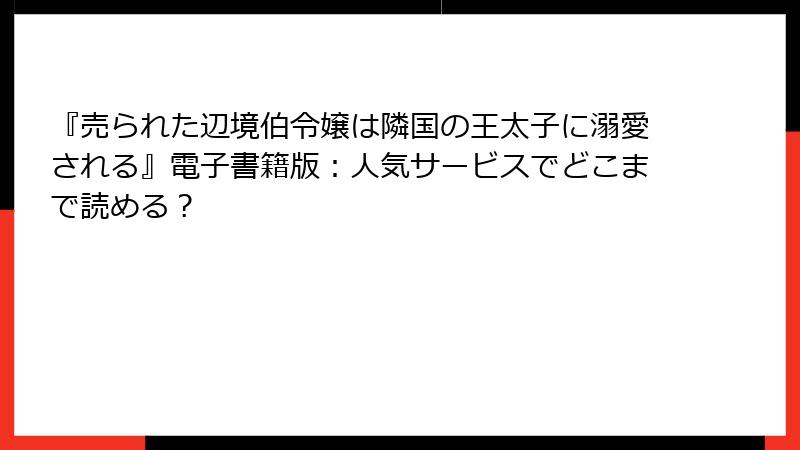 『売られた辺境伯令嬢は隣国の王太子に溺愛される』電子書籍版：人気サービスでどこまで読める？