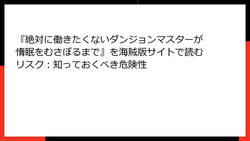 『絶対に働きたくないダンジョンマスターが惰眠をむさぼるまで』を海賊版サイトで読むリスク：知っておくべき危険性