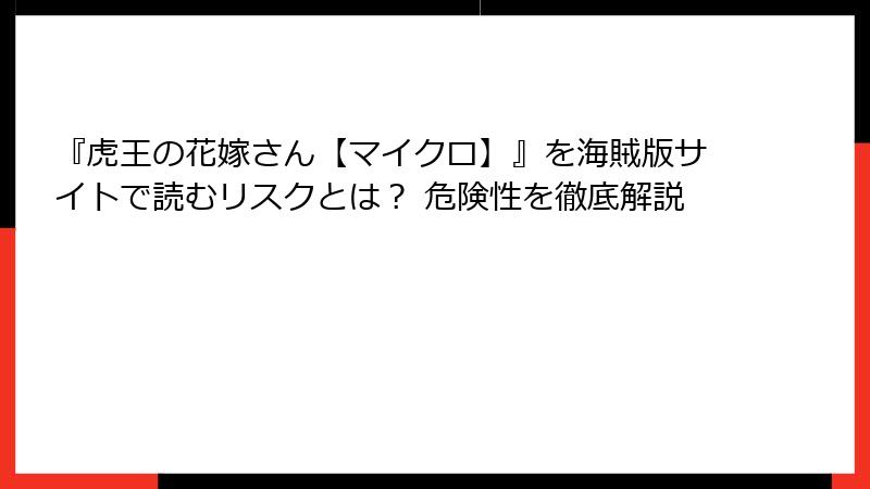 『虎王の花嫁さん【マイクロ】』を海賊版サイトで読むリスクとは？ 危険性を徹底解説