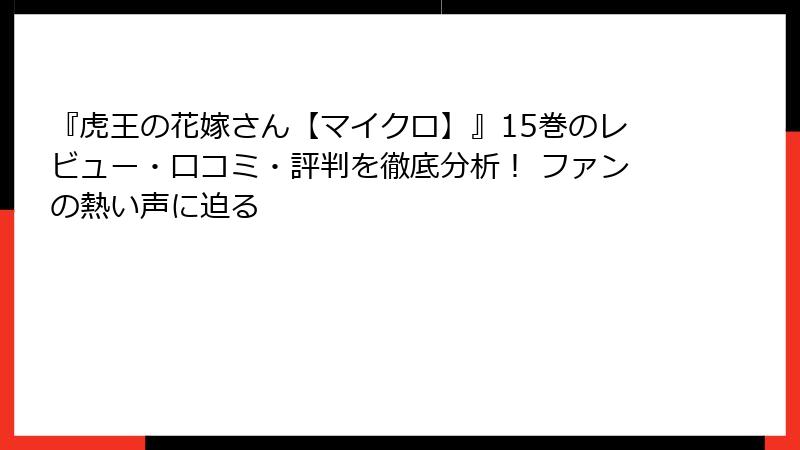 『虎王の花嫁さん【マイクロ】』15巻のレビュー・口コミ・評判を徹底分析！ ファンの熱い声に迫る
