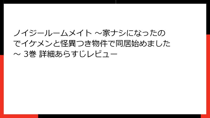 ノイジールームメイト ～家ナシになったのでイケメンと怪異つき物件で同居始めました～ 3巻 詳細あらすじレビュー