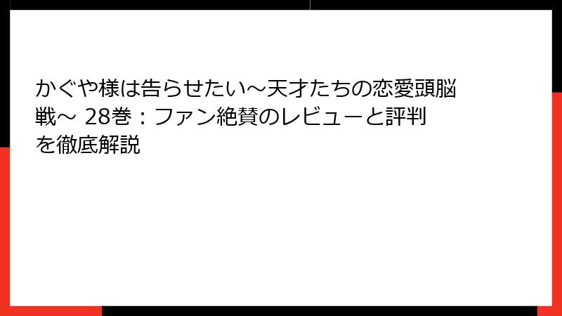 かぐや様は告らせたい~天才たちの恋愛頭脳戦~ 28巻:ファン絶賛のレビューと評判を徹底解説