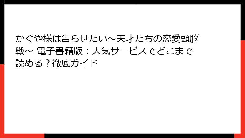かぐや様は告らせたい~天才たちの恋愛頭脳戦~ 電子書籍版:人気サービスでどこまで読める?徹底ガイド