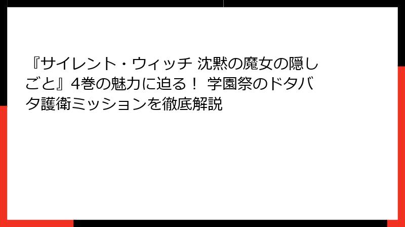 『サイレント・ウィッチ 沈黙の魔女の隠しごと』4巻の魅力に迫る! 学園祭のドタバタ護衛ミッションを徹底解説