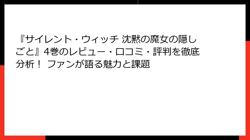 『サイレント・ウィッチ 沈黙の魔女の隠しごと』4巻のレビュー・口コミ・評判を徹底分析! ファンが語る魅力と課題