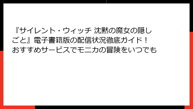『サイレント・ウィッチ 沈黙の魔女の隠しごと』電子書籍版の配信状況徹底ガイド! おすすめサービスでモニカの冒険をいつでも
