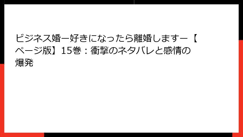 ビジネス婚ー好きになったら離婚しますー【ページ版】15巻：衝撃のネタバレと感情の爆発