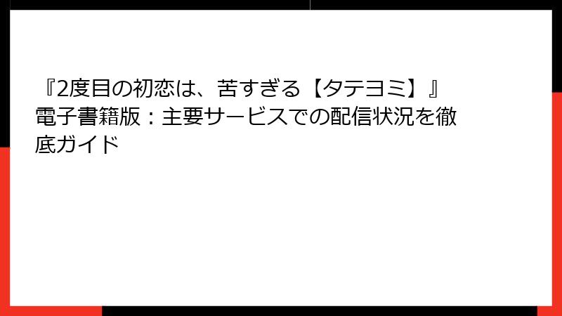 『2度目の初恋は、苦すぎる【タテヨミ】』電子書籍版:主要サービスでの配信状況を徹底ガイド
