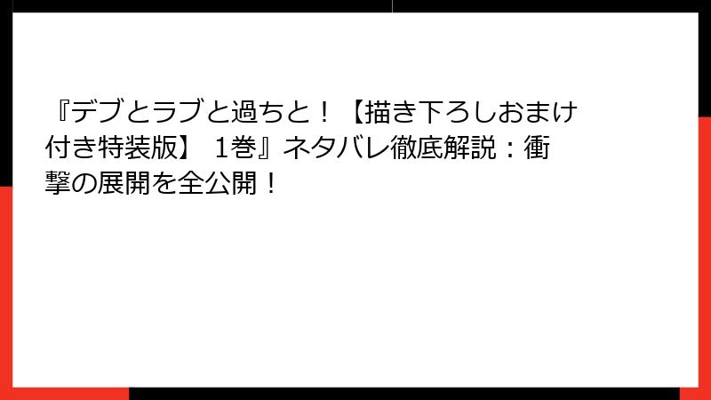 『デブとラブと過ちと！【描き下ろしおまけ付き特装版】 1巻』ネタバレ徹底解説：衝撃の展開を全公開！