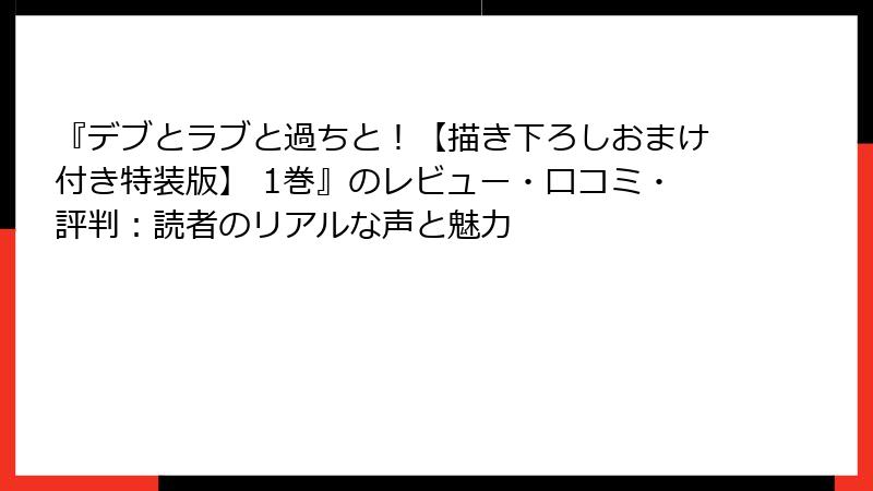 『デブとラブと過ちと！【描き下ろしおまけ付き特装版】 1巻』のレビュー・口コミ・評判：読者のリアルな声と魅力