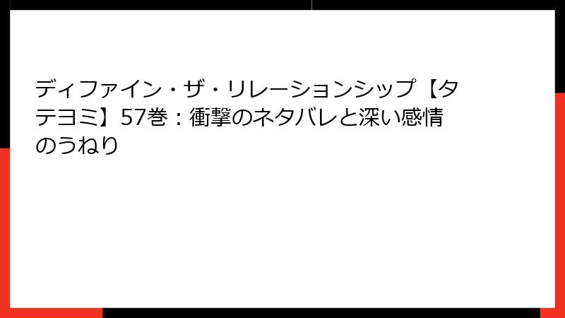 ディファイン・ザ・リレーションシップ【タテヨミ】57巻：衝撃のネタバレと深い感情のうねり