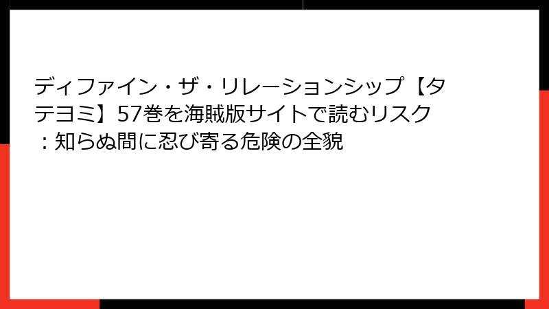 ディファイン・ザ・リレーションシップ【タテヨミ】57巻を海賊版サイトで読むリスク：知らぬ間に忍び寄る危険の全貌