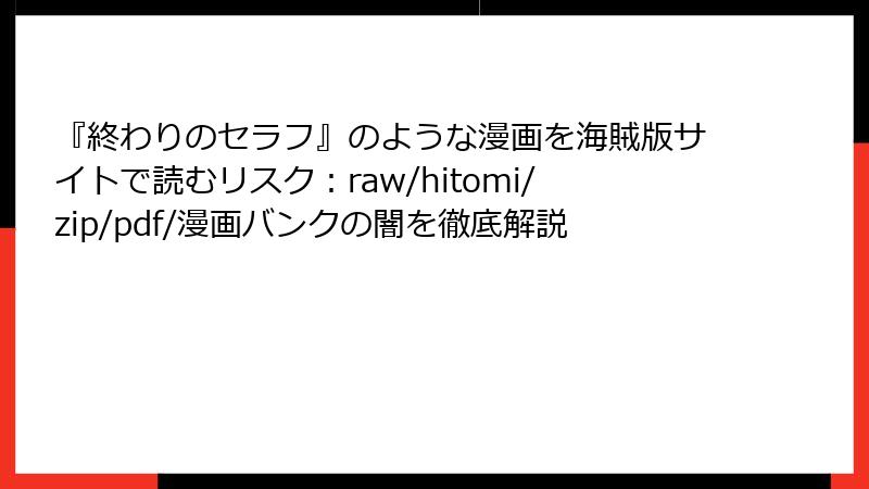 『終わりのセラフ』のような漫画を海賊版サイトで読むリスク：raw/hitomi/zip/pdf/漫画バンクの闇を徹底解説