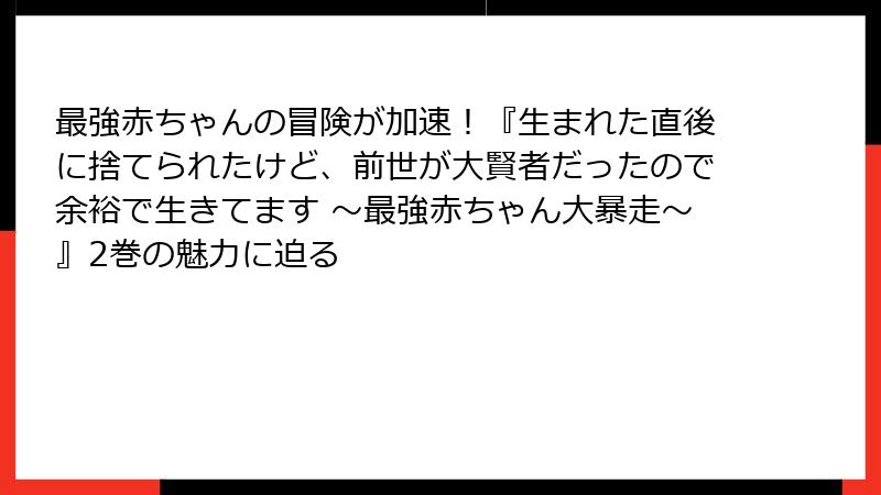 最強赤ちゃんの冒険が加速！『生まれた直後に捨てられたけど、前世が大賢者だったので余裕で生きてます ～最強赤ちゃん大暴走～』2巻の魅力に迫る