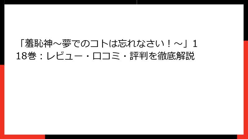 「羞恥神~夢でのコトは忘れなさい!~」118巻:レビュー・口コミ・評判を徹底解説