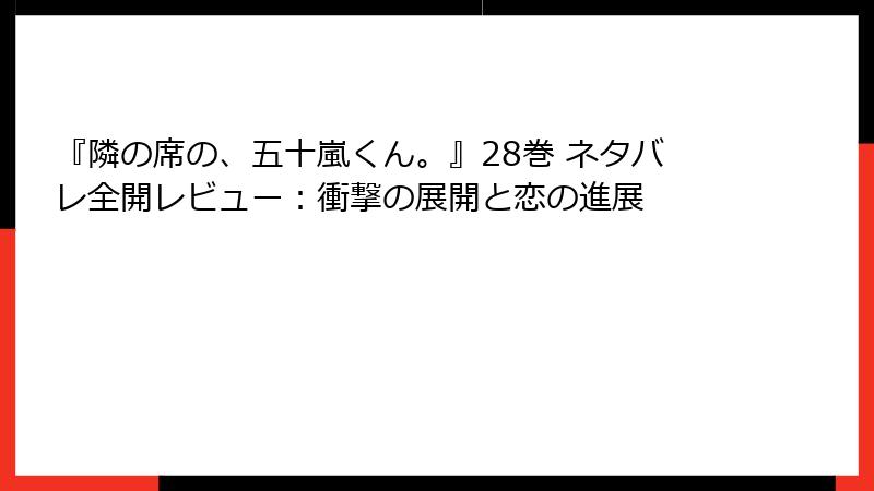 『隣の席の、五十嵐くん。』28巻 ネタバレ全開レビュー：衝撃の展開と恋の進展