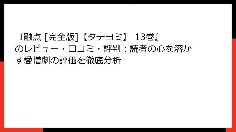 『融点 [完全版]【タテヨミ】 13巻』のレビュー・口コミ・評判：読者の心を溶かす愛憎劇の評価を徹底分析