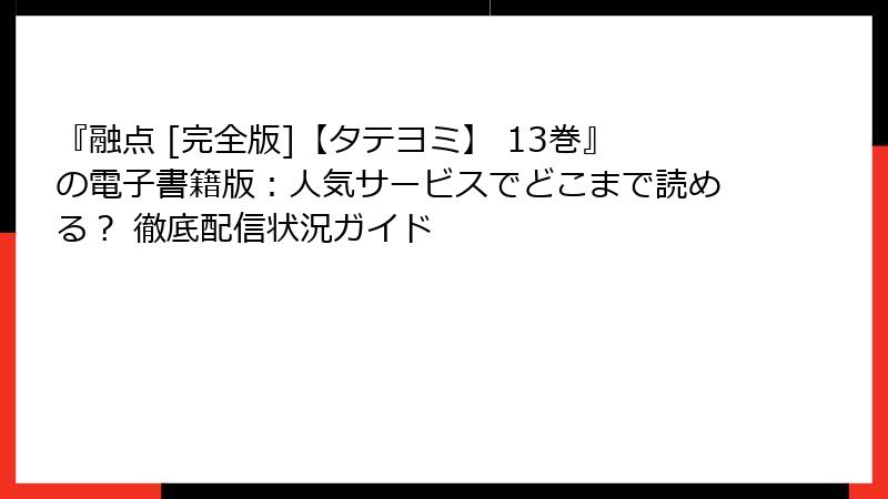 『融点 [完全版]【タテヨミ】 13巻』の電子書籍版：人気サービスでどこまで読める？ 徹底配信状況ガイド