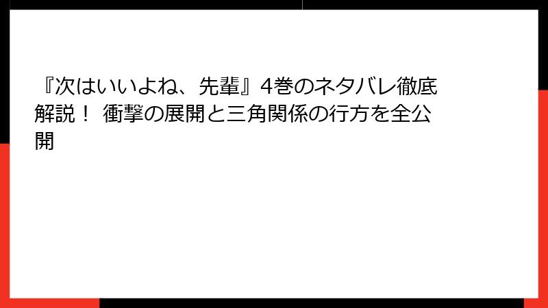 『次はいいよね、先輩』4巻のネタバレ徹底解説！ 衝撃の展開と三角関係の行方を全公開