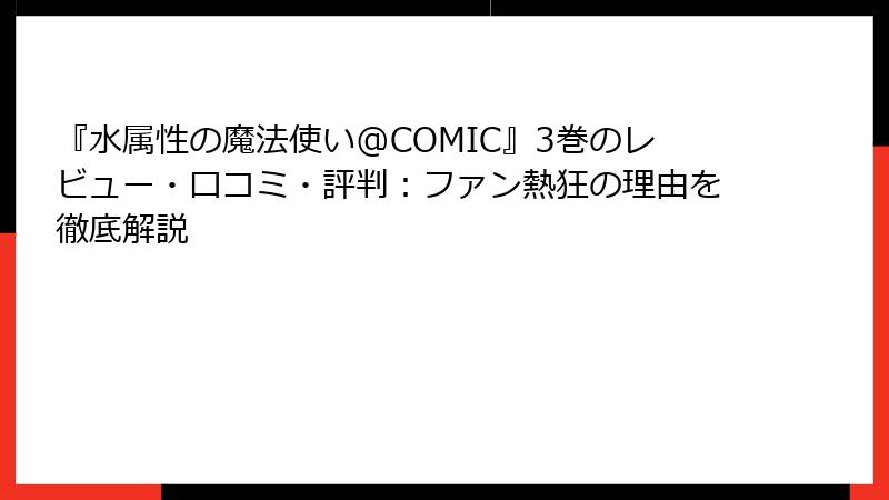 『水属性の魔法使い@COMIC』3巻のレビュー・口コミ・評判：ファン熱狂の理由を徹底解説