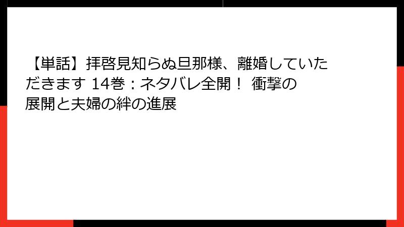 【単話】拝啓見知らぬ旦那様、離婚していただきます 14巻：ネタバレ全開！ 衝撃の展開と夫婦の絆の進展