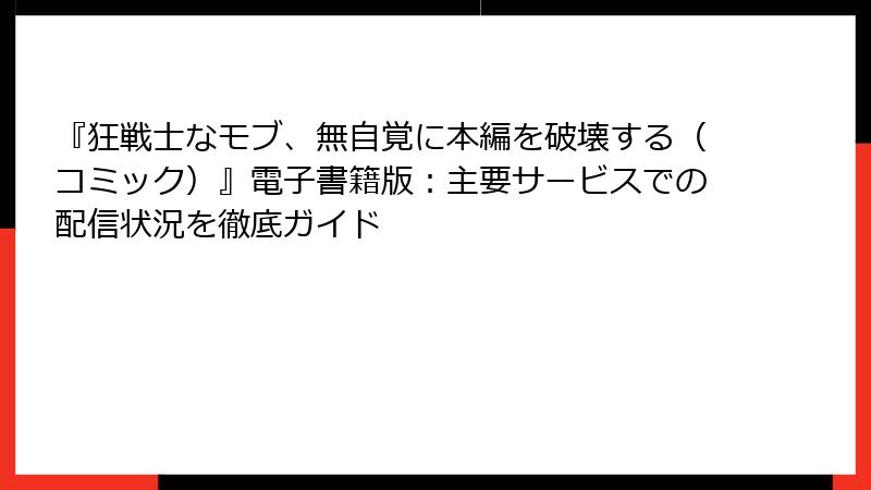『狂戦士なモブ、無自覚に本編を破壊する(コミック)』電子書籍版:主要サービスでの配信状況を徹底ガイド
