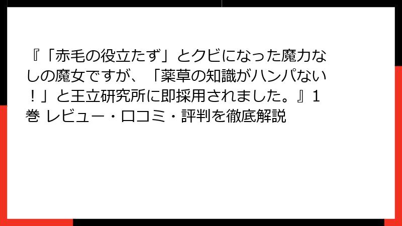 『「赤毛の役立たず」とクビになった魔力なしの魔女ですが、「薬草の知識がハンパない!」と王立研究所に即採用されました。』1巻 レビュー・口コミ・評判を徹底解説