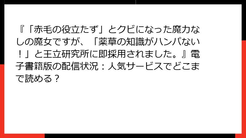 『「赤毛の役立たず」とクビになった魔力なしの魔女ですが、「薬草の知識がハンパない!」と王立研究所に即採用されました。』電子書籍版の配信状況:人気サービスでどこまで読める?