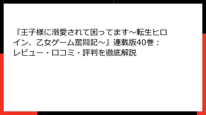 『王子様に溺愛されて困ってます～転生ヒロイン、乙女ゲーム奮闘記～』連載版40巻：レビュー・口コミ・評判を徹底解説