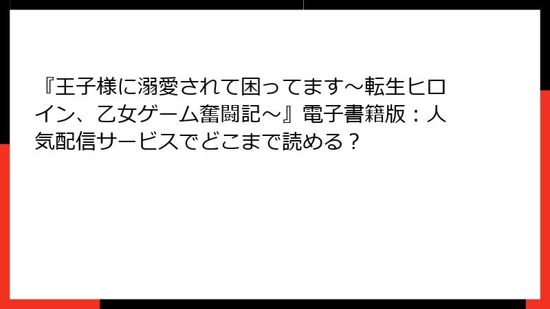 『王子様に溺愛されて困ってます～転生ヒロイン、乙女ゲーム奮闘記～』電子書籍版：人気配信サービスでどこまで読める？