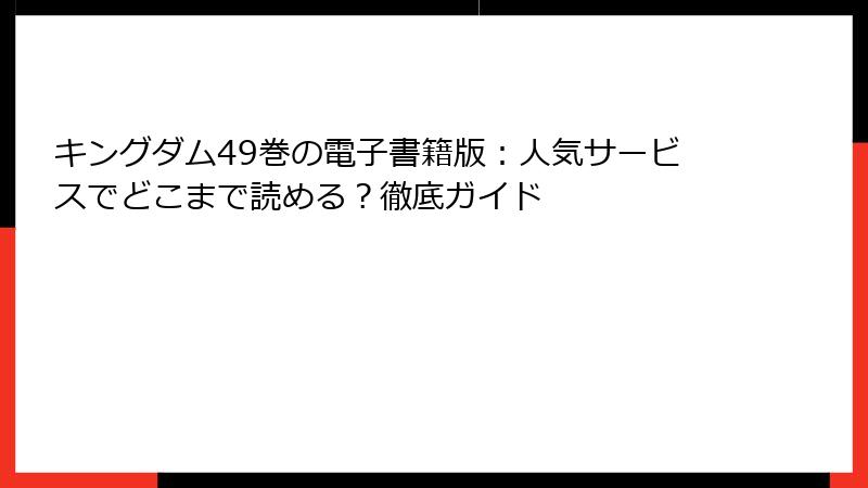 キングダム49巻の電子書籍版：人気サービスでどこまで読める？徹底ガイド
