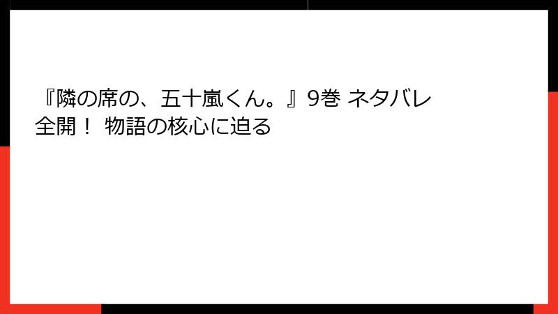 『隣の席の、五十嵐くん。』9巻 ネタバレ全開! 物語の核心に迫る