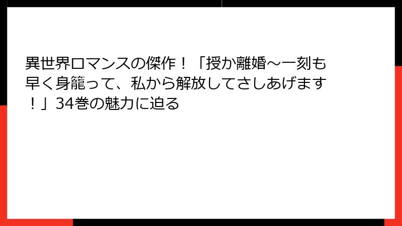 異世界ロマンスの傑作!「授か離婚~一刻も早く身籠って、私から解放してさしあげます!」34巻の魅力に迫る