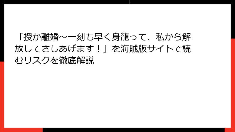 「授か離婚~一刻も早く身籠って、私から解放してさしあげます!」を海賊版サイトで読むリスクを徹底解説