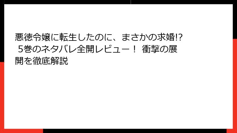 悪徳令嬢に転生したのに、まさかの求婚!? 5巻のネタバレ全開レビュー！ 衝撃の展開を徹底解説