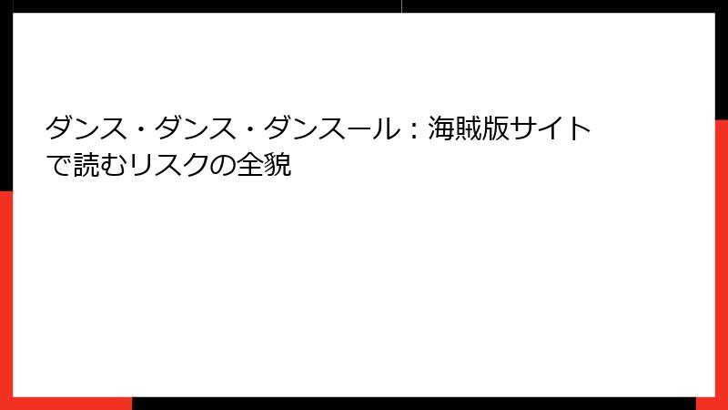 ダンス・ダンス・ダンスール：海賊版サイトで読むリスクの全貌
