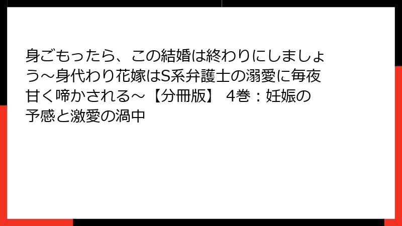 身ごもったら、この結婚は終わりにしましょう～身代わり花嫁はS系弁護士の溺愛に毎夜甘く啼かされる～【分冊版】 4巻：妊娠の予感と激愛の渦中