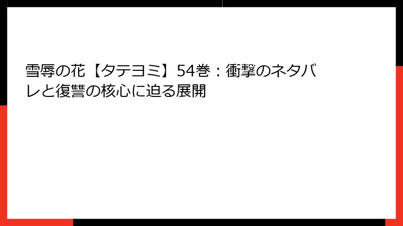 雪辱の花【タテヨミ】54巻：衝撃のネタバレと復讐の核心に迫る展開